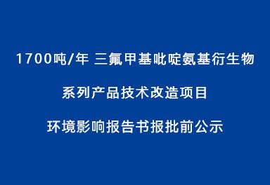 1700噸/年三氟甲基吡啶氨基衍生物系列產(chǎn)品技術(shù)改造項(xiàng)目環(huán)境影響報(bào)告書(shū)報(bào)批前公示